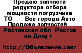 Продаю запчасти редуктора отбора мощности погрузчика ТО-30 - Все города Авто » Продажа запчастей   . Ростовская обл.,Ростов-на-Дону г.